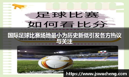 国际足球比赛场地最小为历史新低引发各方热议与关注