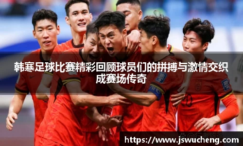 韩寒足球比赛精彩回顾球员们的拼搏与激情交织成赛场传奇