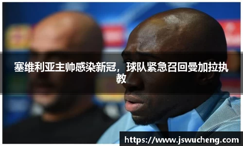 塞维利亚主帅感染新冠，球队紧急召回曼加拉执教