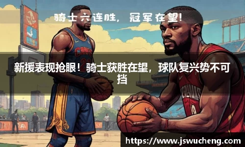新援表现抢眼！骑士获胜在望，球队复兴势不可挡