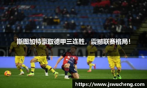 斯图加特豪取德甲三连胜，震撼联赛格局！