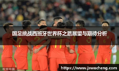 国足挑战西班牙世界杯之路展望与期待分析