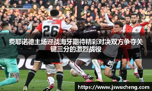 费耶诺德主场迎战海牙期待精彩对决双方争夺关键三分的激烈战役