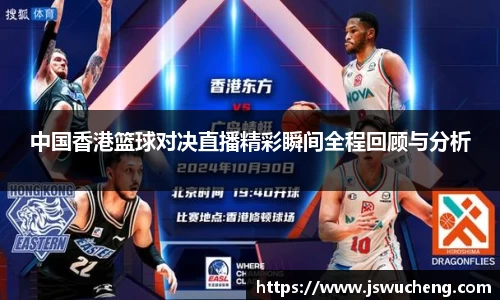 中国香港篮球对决直播精彩瞬间全程回顾与分析