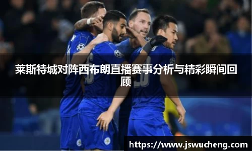 莱斯特城对阵西布朗直播赛事分析与精彩瞬间回顾