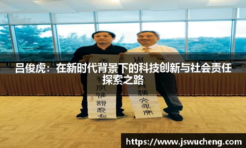 吕俊虎：在新时代背景下的科技创新与社会责任探索之路