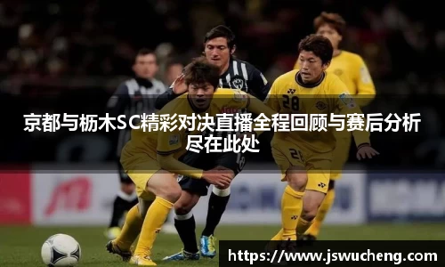京都与枥木SC精彩对决直播全程回顾与赛后分析尽在此处