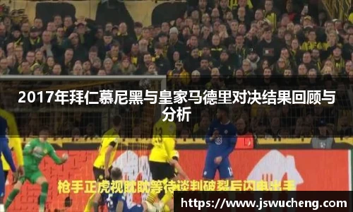 2017年拜仁慕尼黑与皇家马德里对决结果回顾与分析