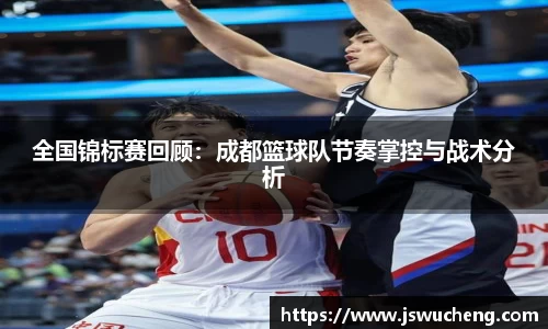 全国锦标赛回顾：成都篮球队节奏掌控与战术分析