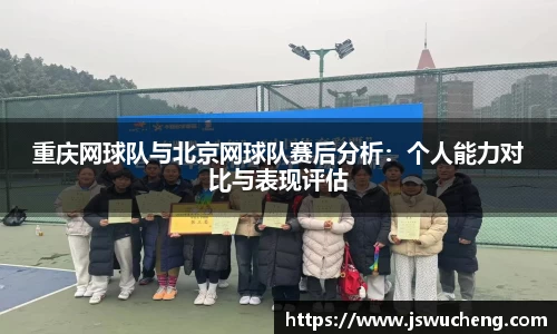 重庆网球队与北京网球队赛后分析：个人能力对比与表现评估